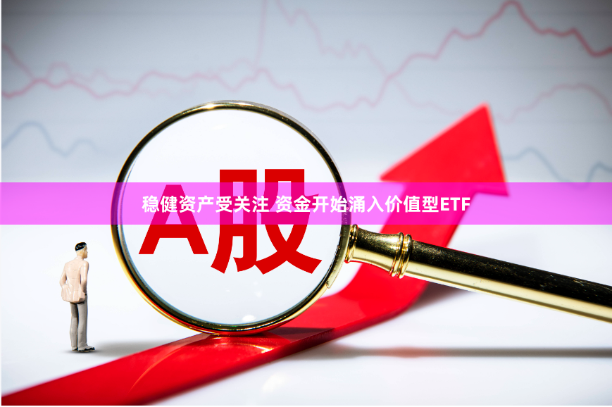 稳健资产受关注 资金开始涌入价值型ETF