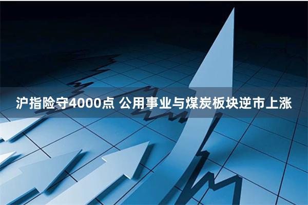 沪指险守4000点 公用事业与煤炭板块逆市上涨