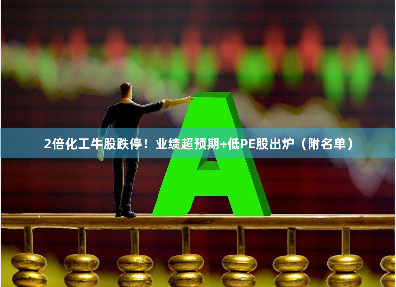 2倍化工牛股跌停！业绩超预期+低PE股出炉（附名单）