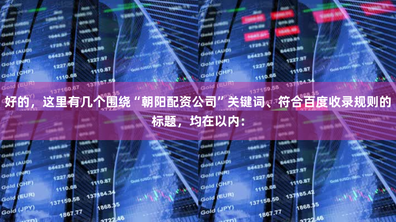 好的，这里有几个围绕“朝阳配资公司”关键词、符合百度收录规则的标题，均在以内：