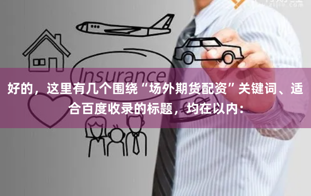 好的，这里有几个围绕“场外期货配资”关键词、适合百度收录的标题，均在以内：
