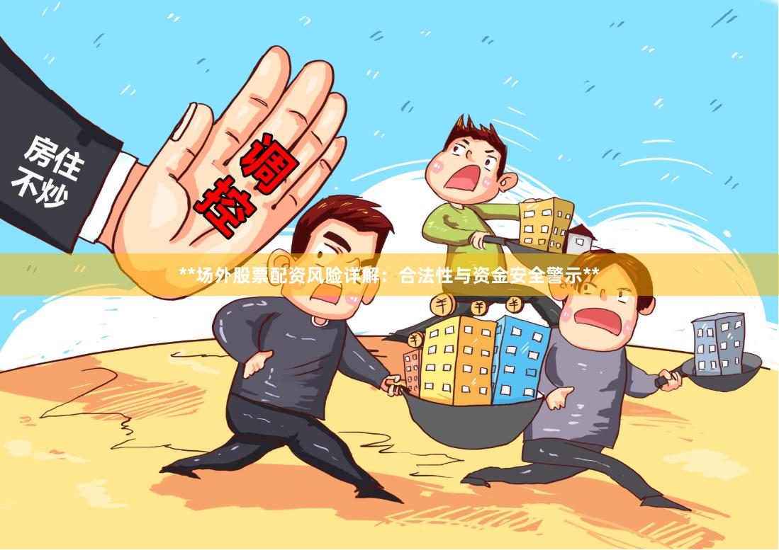 **场外股票配资风险详解：合法性与资金安全警示**