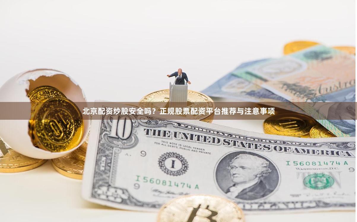 北京配资炒股安全吗？正规股票配资平台推荐与注意事项
