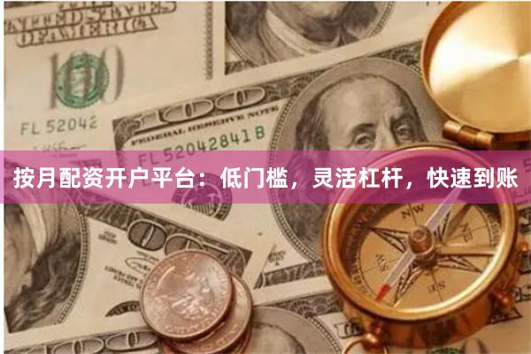 按月配资开户平台：低门槛，灵活杠杆，快速到账