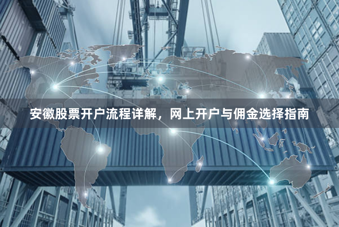 安徽股票开户流程详解，网上开户与佣金选择指南