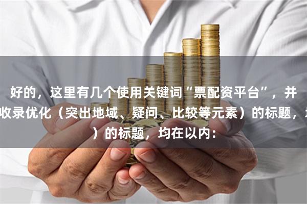 好的，这里有几个使用关键词“票配资平台”，并针对百度收录优化（突出地域、疑问、比较等元素）的标题，均在以内：