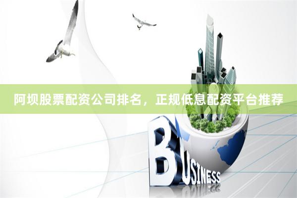 阿坝股票配资公司排名，正规低息配资平台推荐