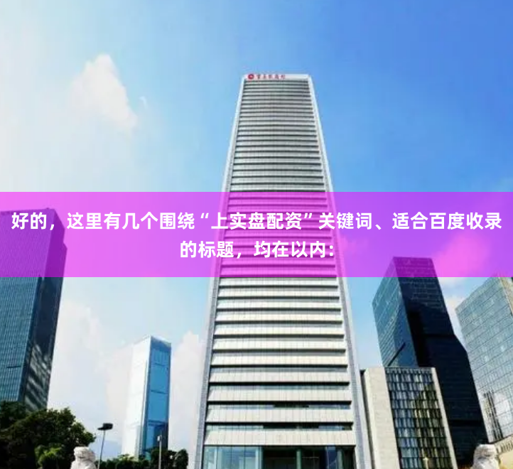 好的，这里有几个围绕“上实盘配资”关键词、适合百度收录的标题，均在以内：