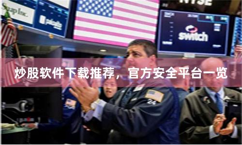 炒股软件下载推荐，官方安全平台一览