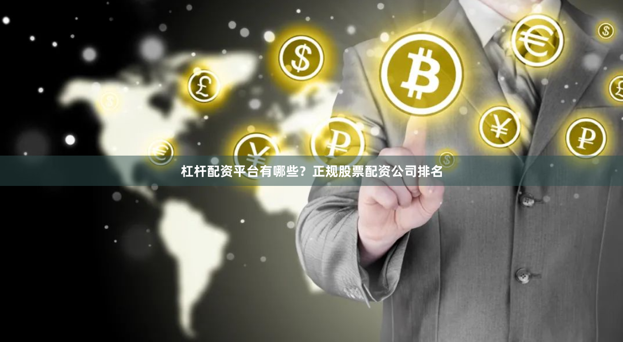 杠杆配资平台有哪些？正规股票配资公司排名
