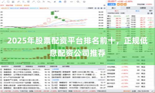2025年股票配资平台排名前十，正规低息配资公司推荐