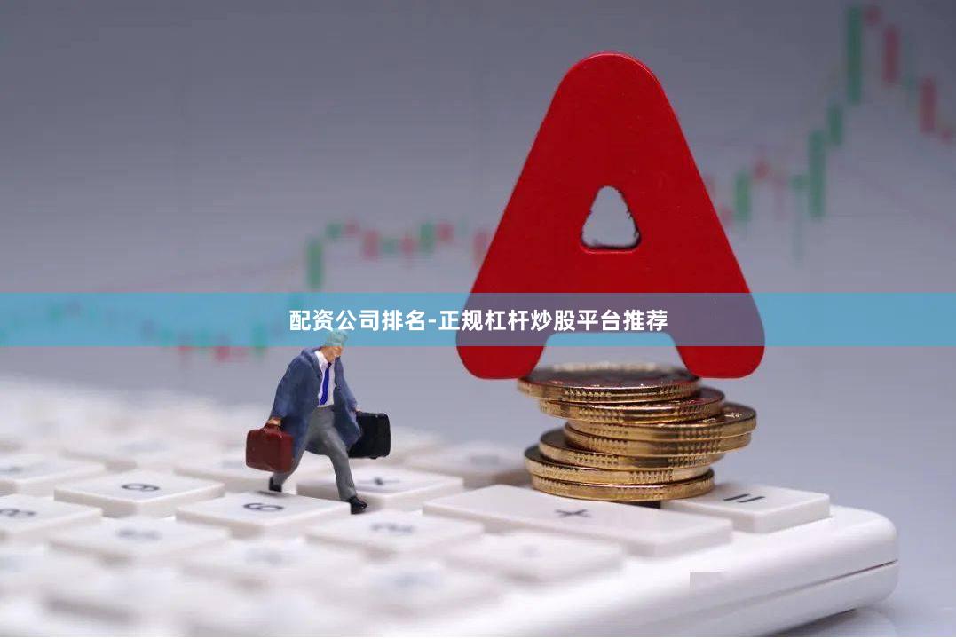 配资公司排名-正规杠杆炒股平台推荐