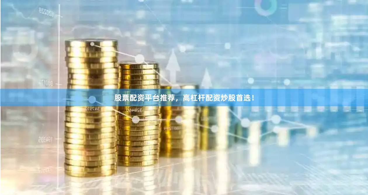 股票配资平台推荐，高杠杆配资炒股首选！