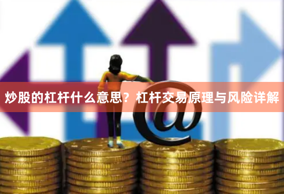 炒股的杠杆什么意思？杠杆交易原理与风险详解