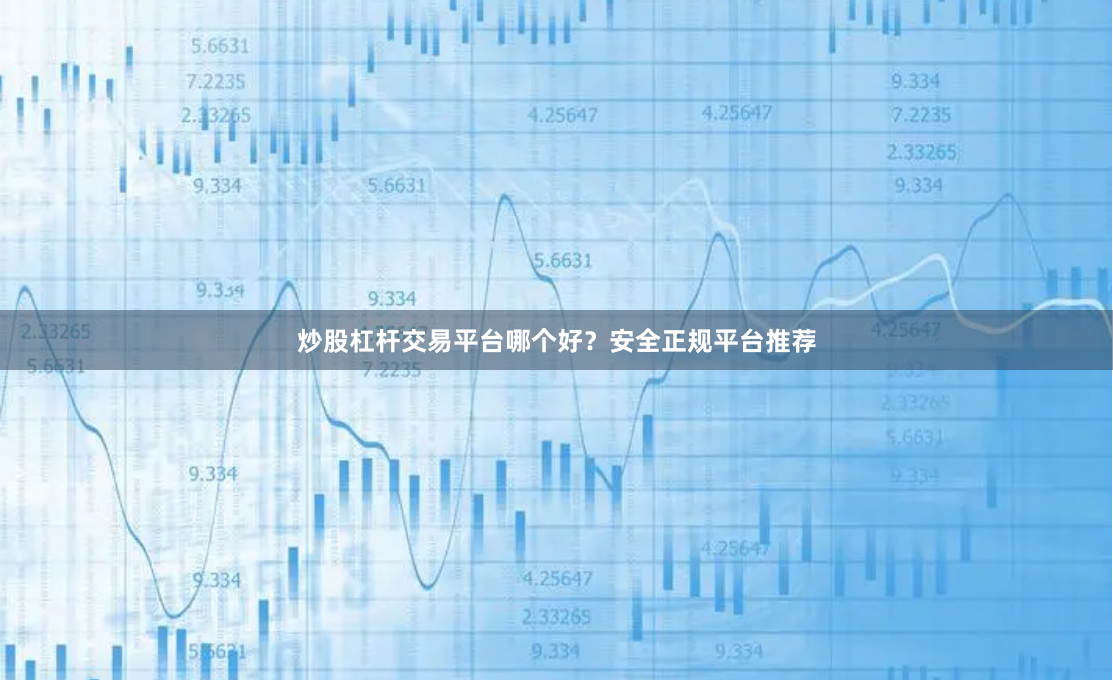 炒股杠杆交易平台哪个好？安全正规平台推荐