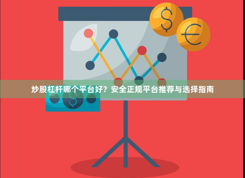 炒股杠杆哪个平台好？安全正规平台推荐与选择指南