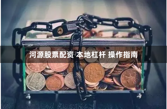 河源股票配资 本地杠杆 操作指南