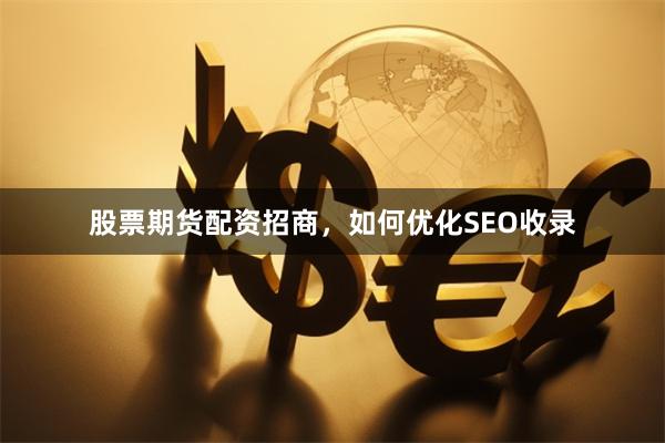 股票期货配资招商，如何优化SEO收录