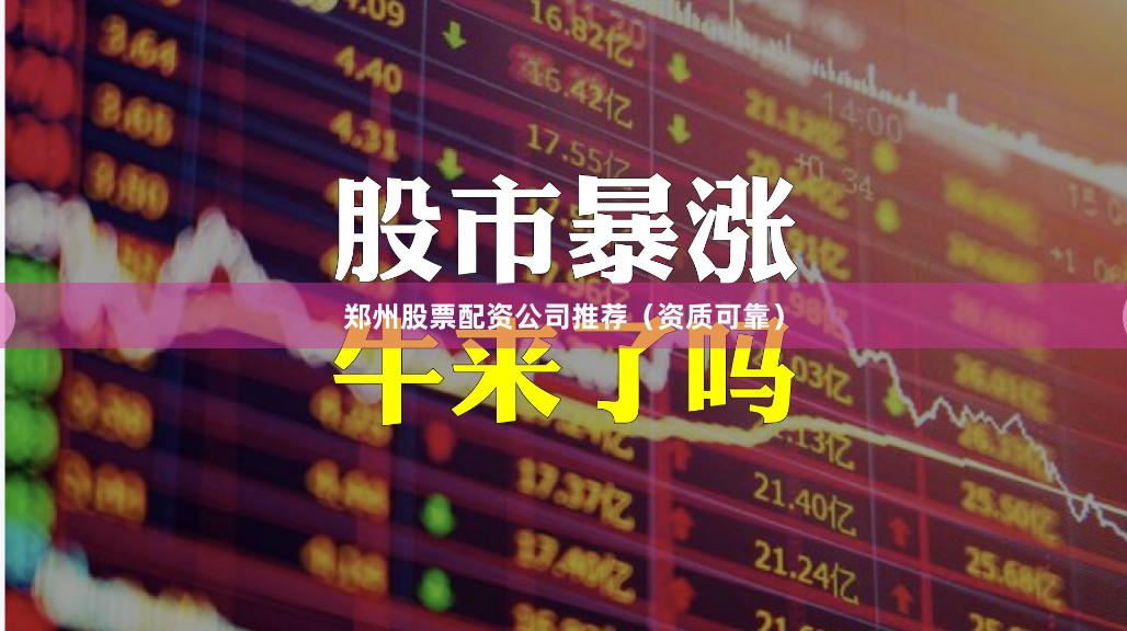 郑州股票配资公司推荐（资质可靠）