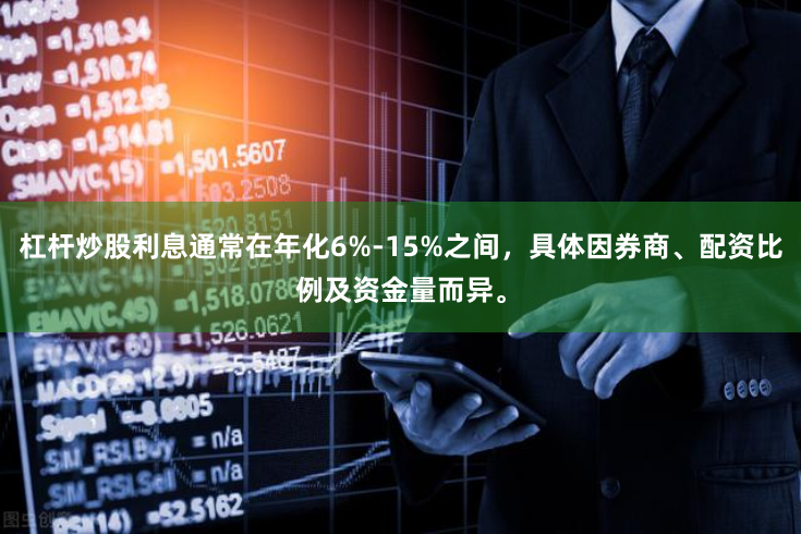 杠杆炒股利息通常在年化6%-15%之间,具体因券商、配资比例及资金量而异。
