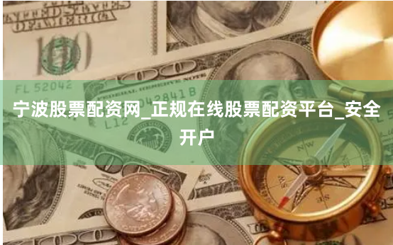 宁波股票配资网_正规在线股票配资平台_安全开户