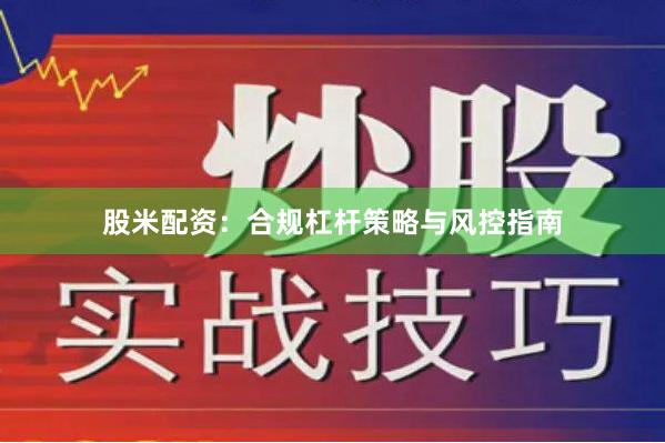股米配资：合规杠杆策略与风控指南
