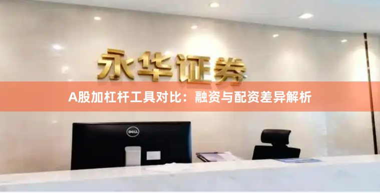 A股加杠杆工具对比：融资与配资差异解析