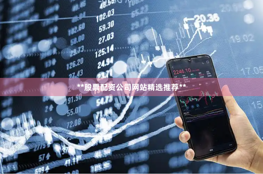 **股票配资公司网站精选推荐**