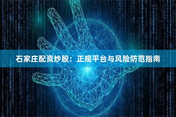 石家庄配资炒股：正规平台与风险防范指南