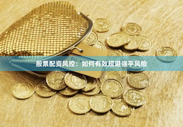 股票配资风控：如何有效规避强平风险