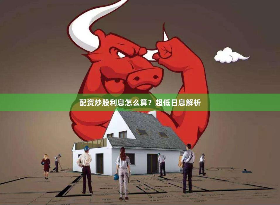 配资炒股利息怎么算？超低日息解析