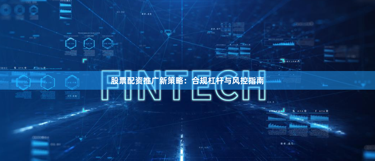 股票配资推广新策略：合规杠杆与风控指南