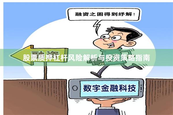 股票质押杠杆风险解析与投资策略指南
