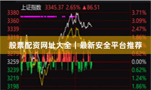 股票配资网址大全|最新安全平台推荐